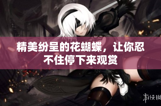 精美纷呈的花蝴蝶，让你忍不住停下来观赏