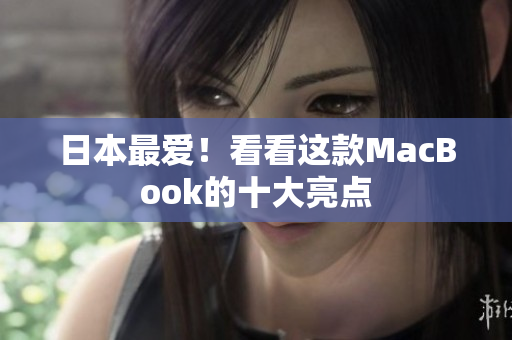日本最爱！看看这款MacBook的十大亮点