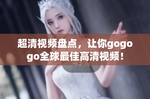 超清视频盘点，让你gogogo全球最佳高清视频！