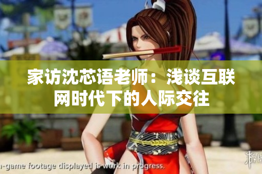 家访沈芯语老师：浅谈互联网时代下的人际交往