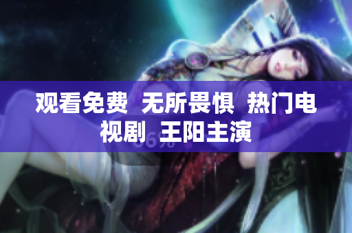 观看免费  无所畏惧  热门电视剧  王阳主演