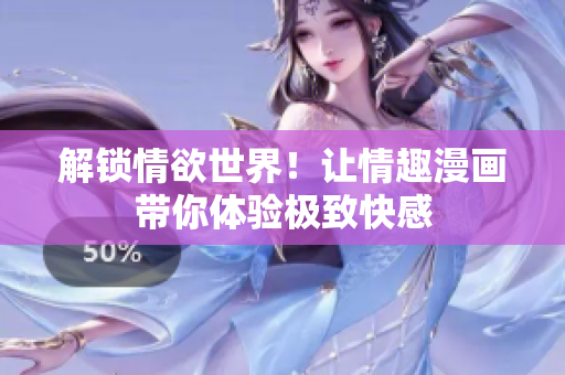 解锁情欲世界！让情趣漫画带你体验极致快感