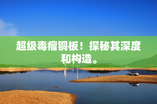 超级毒瘤铜板！探秘其深度和构造。