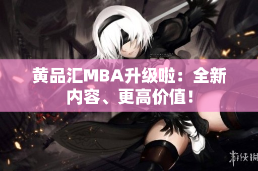 黄品汇MBA升级啦：全新内容、更高价值！