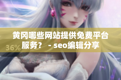 黄冈哪些网站提供免费平台服务？－seo编辑分享