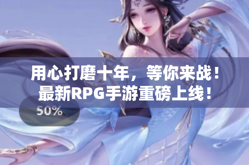 用心打磨十年，等你来战！最新RPG手游重磅上线！