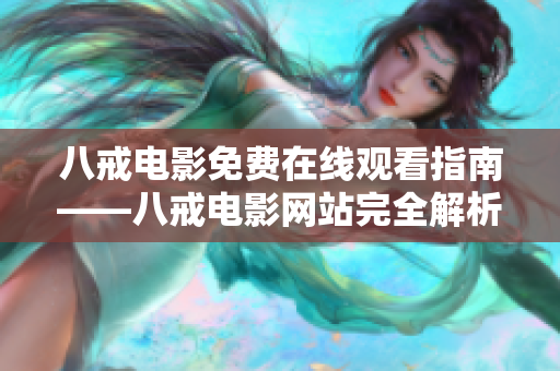 八戒电影免费在线观看指南——八戒电影网站完全解析！