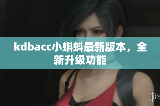 kdbacc小蝌蚪最新版本，全新升级功能