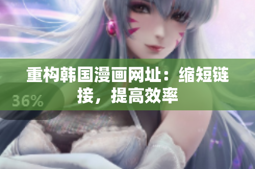 重构韩国漫画网址：缩短链接，提高效率