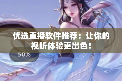 优选直播软件推荐：让你的视听体验更出色！