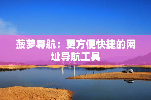 菠萝导航：更方便快捷的网址导航工具