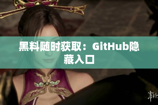 黑料随时获取：GitHub隐藏入口