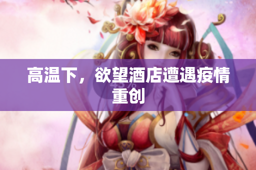 高温下，欲望酒店遭遇疫情重创