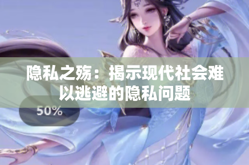隐私之殇：揭示现代社会难以逃避的隐私问题