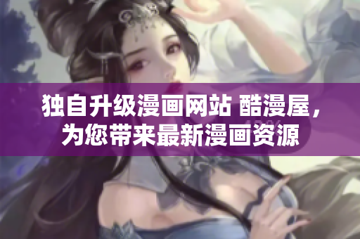 独自升级漫画网站 酷漫屋，为您带来最新漫画资源