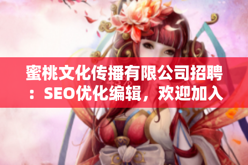 蜜桃文化传播有限公司招聘：SEO优化编辑，欢迎加入我们