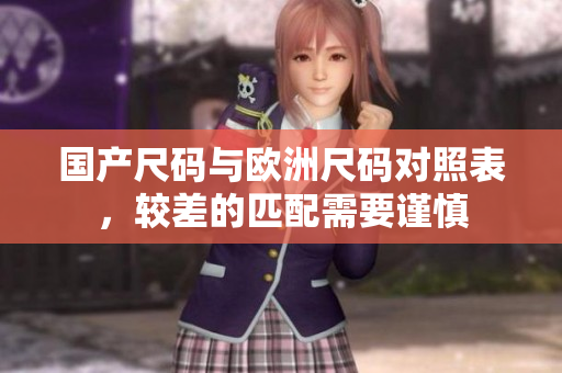 国产尺码与欧洲尺码对照表，较差的匹配需要谨慎