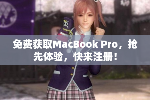 免费获取MacBook Pro，抢先体验，快来注册！