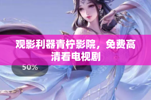 观影利器青柠影院，免费高清看电视剧