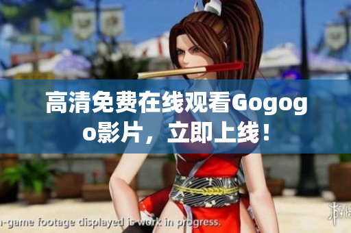 高清免费在线观看Gogogo影片，立即上线！