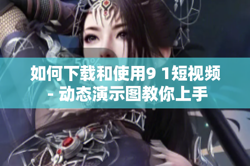 如何下载和使用9 1短视频 - 动态演示图教你上手