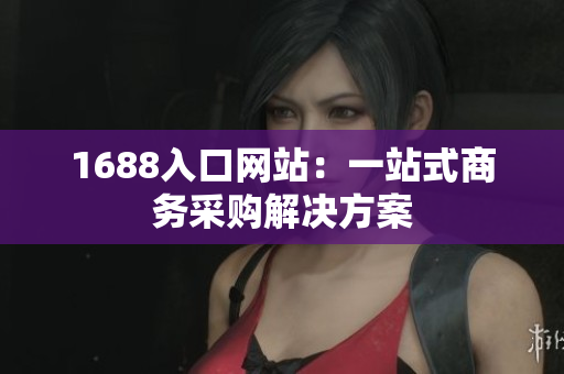 1688入口网站：一站式商务采购解决方案