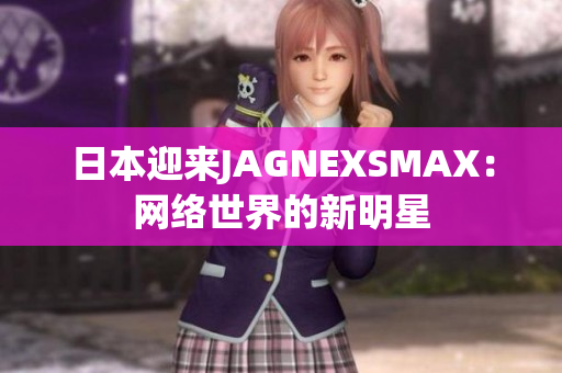 日本迎来JAGNEXSMAX：网络世界的新明星