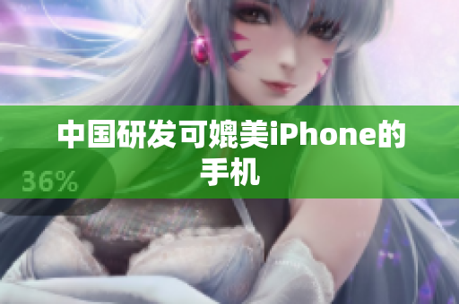 中国研发可媲美iPhone的手机
