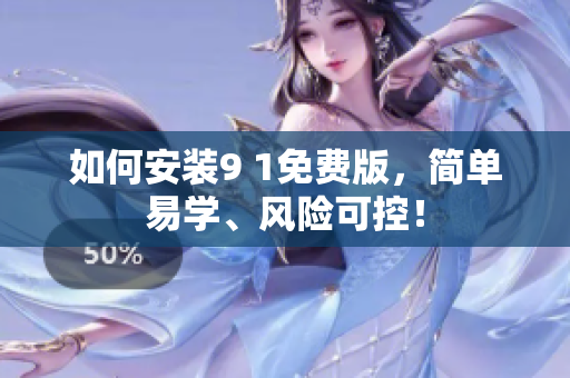 如何安装9 1免费版，简单易学、风险可控！