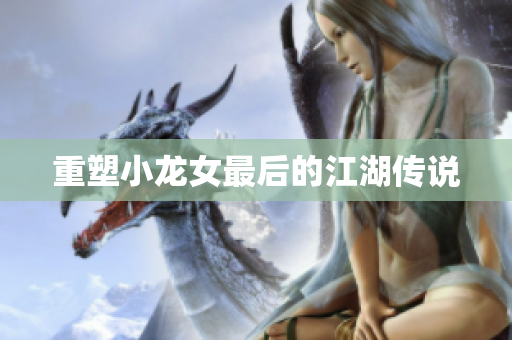 重塑小龙女最后的江湖传说