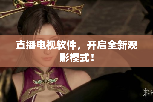 直播电视软件，开启全新观影模式！
