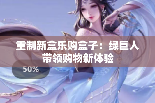 重制新盒乐购盒子：绿巨人带领购物新体验