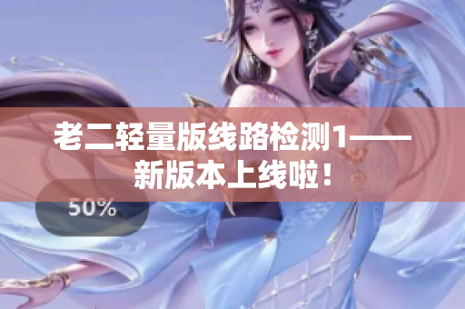 老二轻量版线路检测1——新版本上线啦！
