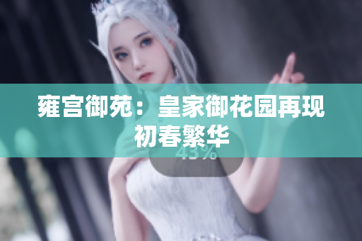雍宫御苑：皇家御花园再现初春繁华