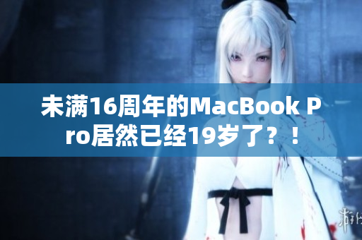 未满16周年的MacBook Pro居然已经19岁了？！