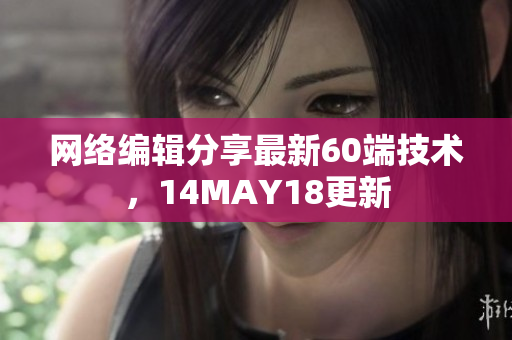 网络编辑分享最新60端技术，14MAY18更新