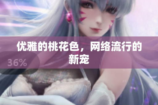 优雅的桃花色，网络流行的新宠
