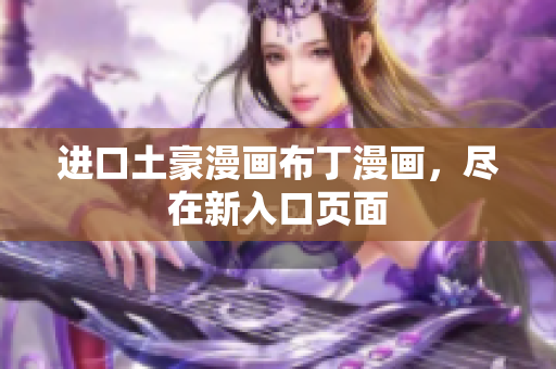 进口土豪漫画布丁漫画，尽在新入口页面
