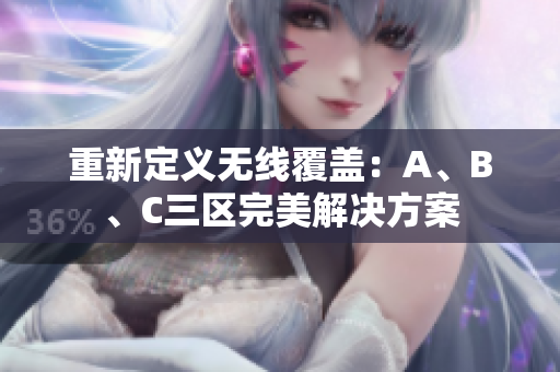 重新定义无线覆盖：A、B、C三区完美解决方案