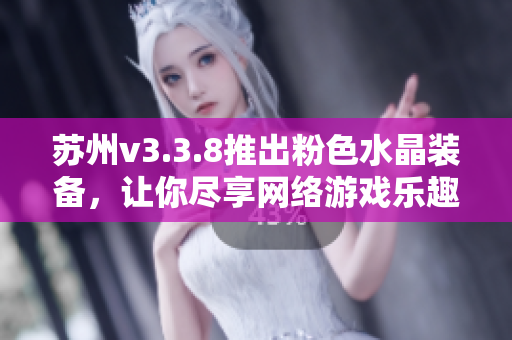 苏州v3.3.8推出粉色水晶装备，让你尽享网络游戏乐趣