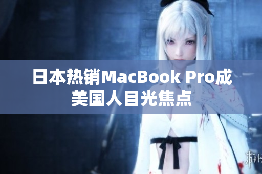日本热销MacBook Pro成美国人目光焦点