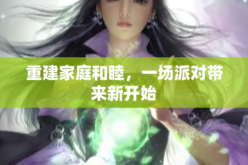 重建家庭和睦，一场派对带来新开始