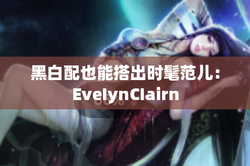 黑白配也能搭出时髦范儿：EveIynCIairn