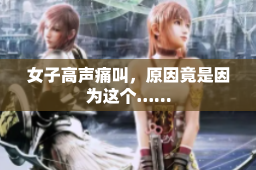 女子高声痛叫，原因竟是因为这个……