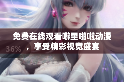 免费在线观看噼里啪啦动漫，享受精彩视觉盛宴