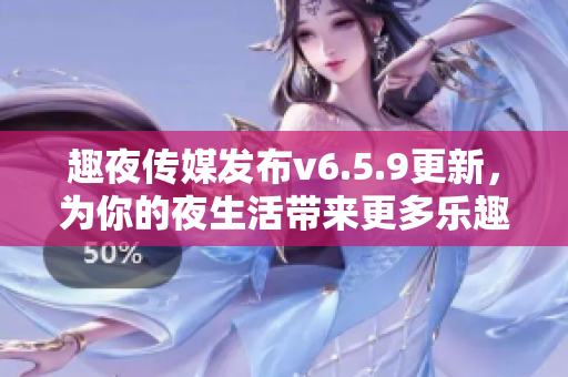 趣夜传媒发布v6.5.9更新，为你的夜生活带来更多乐趣
