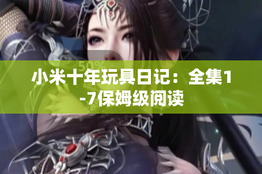 小米十年玩具日记：全集1-7保姆级阅读