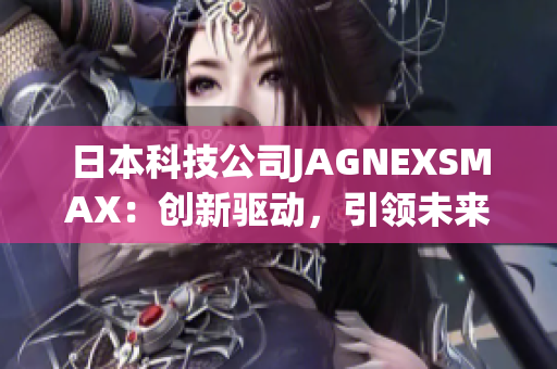 日本科技公司JAGNEXSMAX：创新驱动，引领未来