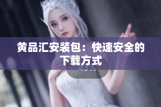 黄品汇安装包：快速安全的下载方式