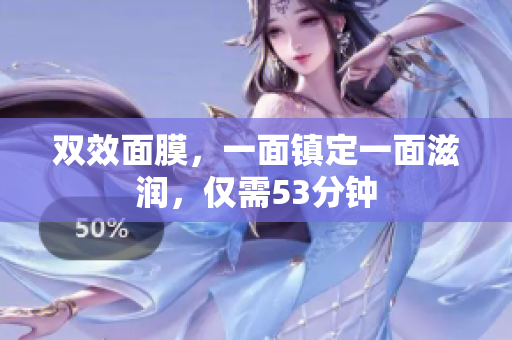 双效面膜，一面镇定一面滋润，仅需53分钟